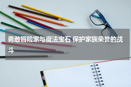 勇敢冒险家与魔法宝石 保护家族荣誉的战斗
