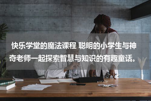  快乐学堂的魔法课程 聪明的小学生与神奇老师一起探索智慧与知识的有趣童话。