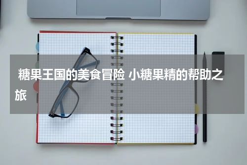 糖果王国的美食冒险 小糖果精的帮助之旅