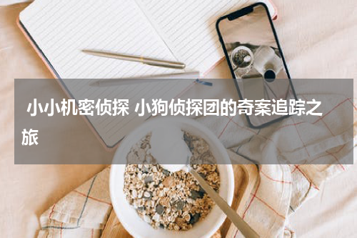 小小机密侦探 小狗侦探团的奇案追踪之旅