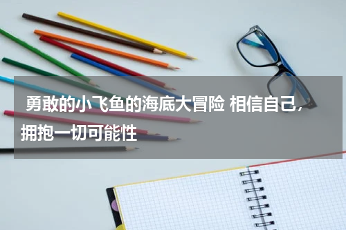  勇敢的小飞鱼的海底大冒险 相信自己，拥抱一切可能性