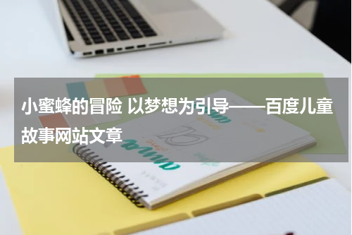 小蜜蜂的冒险 以梦想为引导——百度儿童故事网站文章