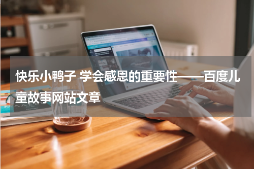 快乐小鸭子 学会感恩的重要性——百度儿童故事网站文章