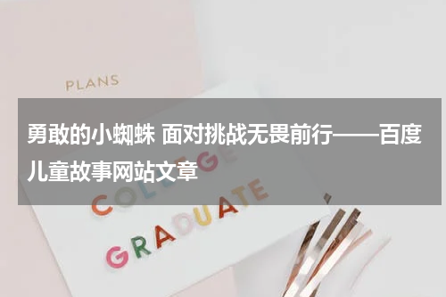 勇敢的小蜘蛛 面对挑战无畏前行——百度儿童故事网站文章
