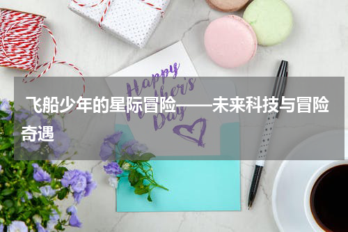 飞船少年的星际冒险——未来科技与冒险奇遇