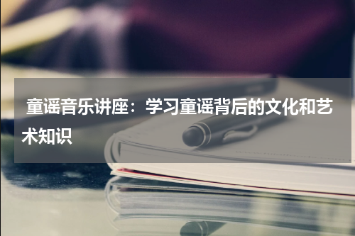 童谣音乐讲座:学习童谣背后的文化和艺术知识