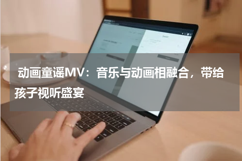  动画童谣MV：音乐与动画相融合，带给孩子视听盛宴