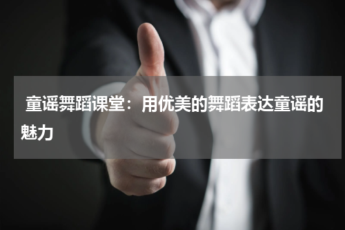  童谣舞蹈课堂：用优美的舞蹈表达童谣的魅力