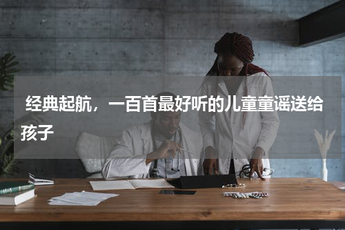 经典起航,一百首最好听的儿童童谣送给孩子