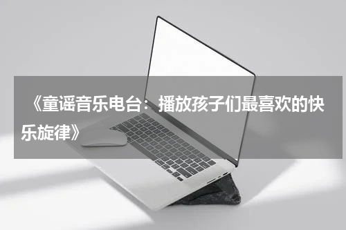 《童谣音乐电台:播放孩子们最喜欢的快乐旋律》