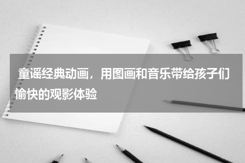  童谣经典动画，用图画和音乐带给孩子们愉快的观影体验