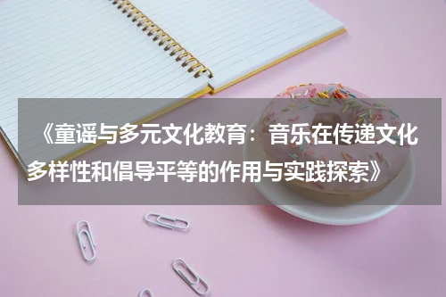  《童谣与多元文化教育：音乐在传递文化多样性和倡导平等的作用与实践探索》