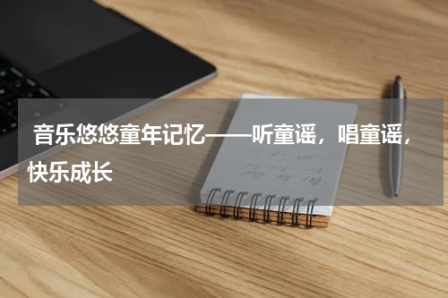  音乐悠悠童年记忆——听童谣，唱童谣，快乐成长