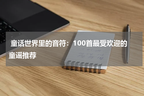 童话世界里的音符:100首最受欢迎的童谣推荐