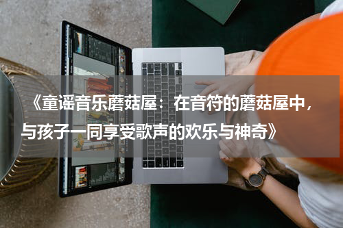  《童谣音乐蘑菇屋：在音符的蘑菇屋中，与孩子一同享受歌声的欢乐与神奇》
