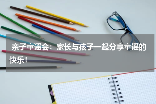 亲子童谣会:家长与孩子一起分享童谣的快乐!