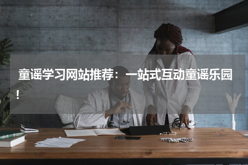  童谣学习网站推荐：一站式互动童谣乐园！