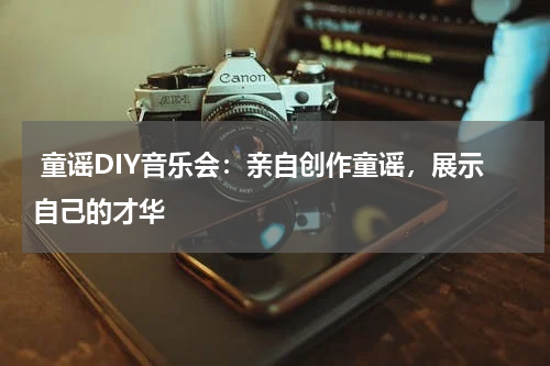 童谣DIY音乐会:亲自创作童谣,展示自己的才华