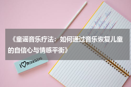  《童谣音乐疗法：如何通过音乐恢复儿童的自信心与情感平衡》