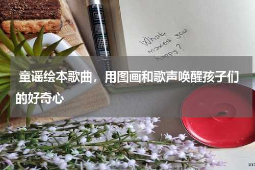  童谣绘本歌曲，用图画和歌声唤醒孩子们的好奇心