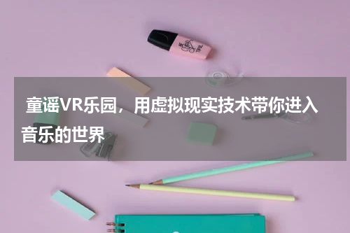  童谣VR乐园，用虚拟现实技术带你进入音乐的世界