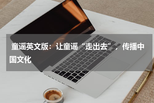  童谣英文版：让童谣“走出去”，传播中国文化