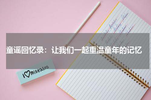 童谣回忆录:让我们一起重温童年的记忆