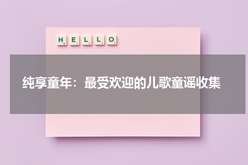 纯享童年:最受欢迎的儿歌童谣收集