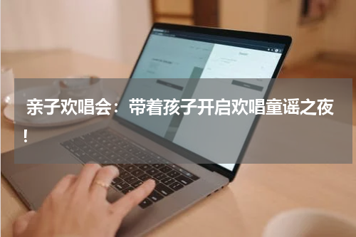 亲子欢唱会:带着孩子开启欢唱童谣之夜!