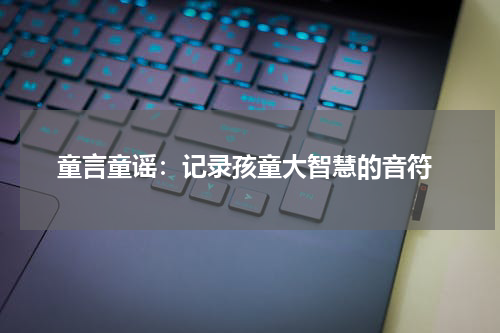 童言童谣:记录孩童大智慧的音符