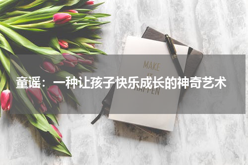 童谣:一种让孩子快乐成长的神奇艺术