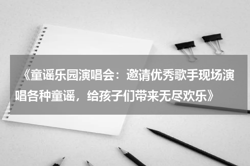  《童谣乐园演唱会：邀请优秀歌手现场演唱各种童谣，给孩子们带来无尽欢乐》