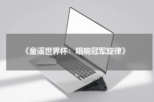 《童谣世界杯:唱响冠军旋律》