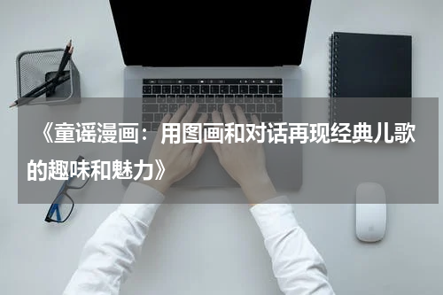 《童谣漫画:用图画和对话再现经典儿歌的趣味和魅力》