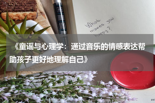 《童谣与心理学：通过音乐的情感表达帮助孩子更好地理解自己》