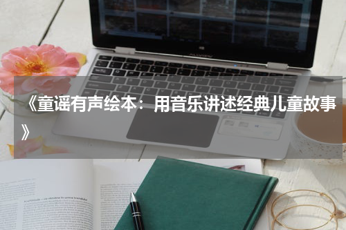 《童谣有声绘本:用音乐讲述经典儿童故事》
