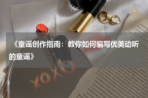  《童谣创作指南：教你如何编写优美动听的童谣》