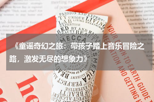  《童谣奇幻之旅：带孩子踏上音乐冒险之路，激发无尽的想象力》