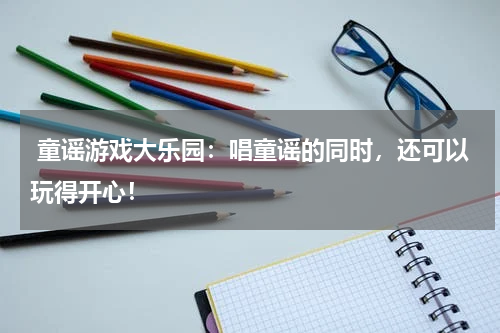 童谣游戏大乐园:唱童谣的同时,还可以玩得开心!