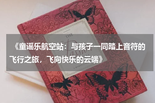  《童谣乐航空站：与孩子一同踏上音符的飞行之旅，飞向快乐的云端》