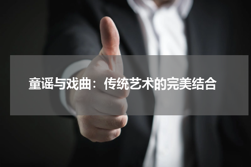 童谣与戏曲:传统艺术的完美结合