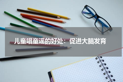 儿童唱童谣的好处:促进大脑发育