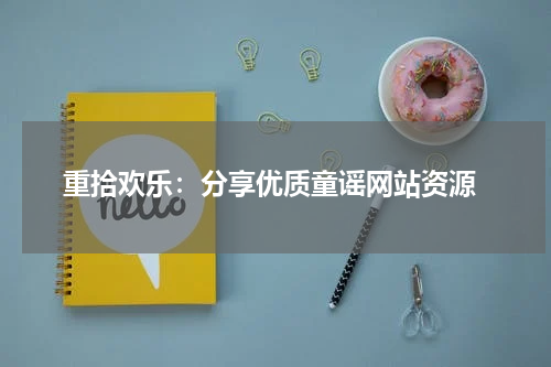 重拾欢乐:分享优质童谣网站资源