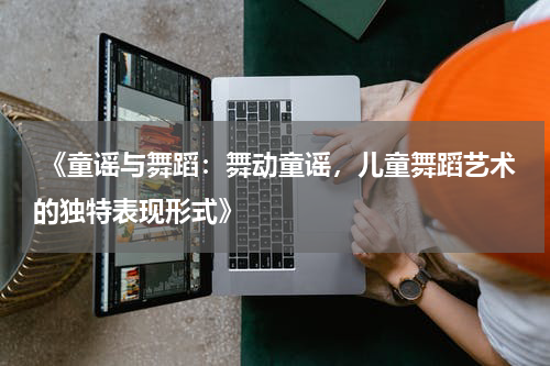  《童谣与舞蹈：舞动童谣，儿童舞蹈艺术的独特表现形式》