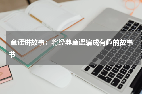  童谣讲故事：将经典童谣编成有趣的故事书