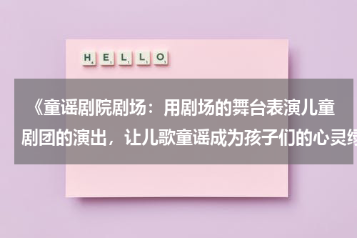  《童谣剧院剧场：用剧场的舞台表演儿童剧团的演出，让儿歌童谣成为孩子们的心灵绿洲》