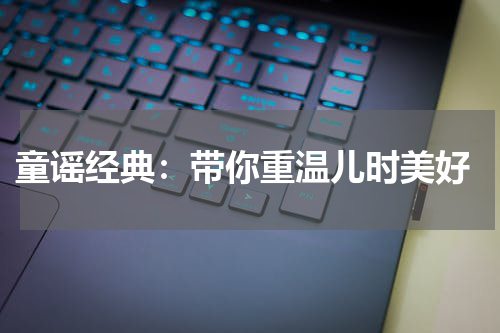  童谣经典：带你重温儿时美好