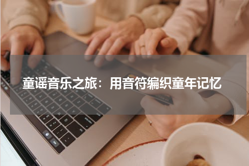  童谣音乐之旅：用音符编织童年记忆