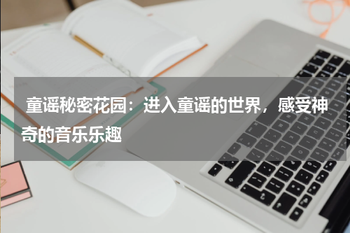  童谣秘密花园：进入童谣的世界，感受神奇的音乐乐趣