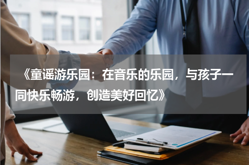  《童谣游乐园：在音乐的乐园，与孩子一同快乐畅游，创造美好回忆》